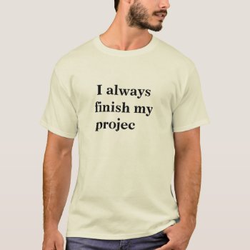 Funny Finish Projects Quote Joke Project T-shirt by officecelebrity at Zazzle