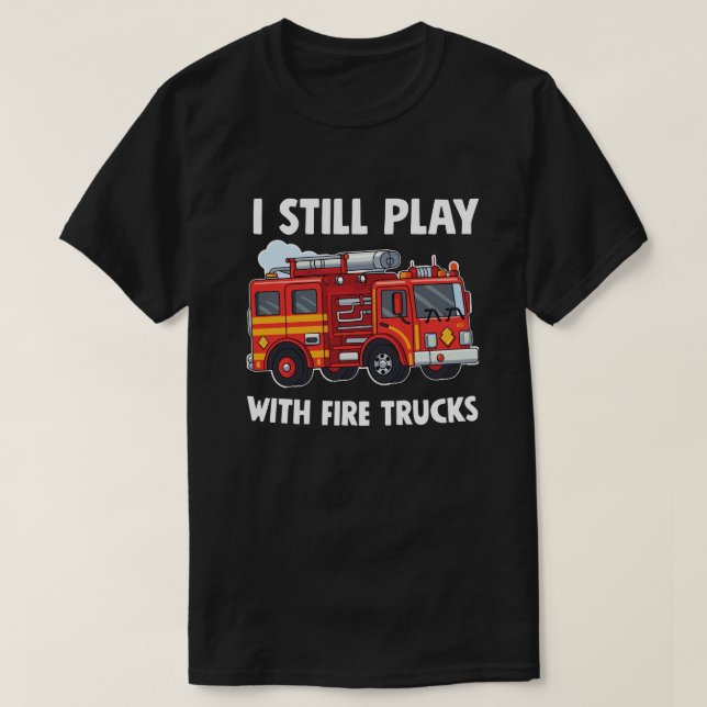 Funny Firefighter I Still Play with Fire Trucks  T-Shirt (Design Front)