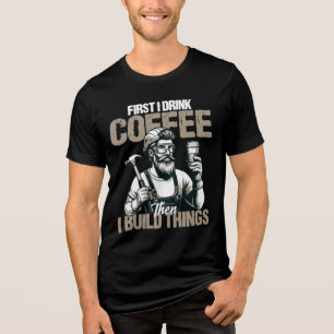 Funny First I Drink Coffee Than I Build Things Tri-Blend Shirt