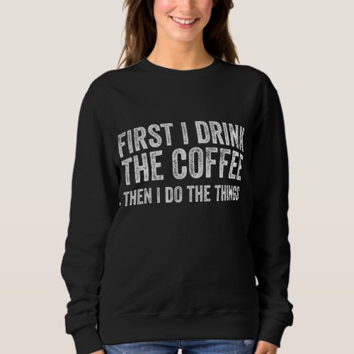 Funny First I Drink The Coffee Then I Do The Thing Sweatshirt