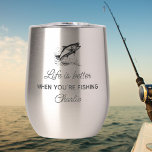 Funny Fisherman Gift, Fishing Quote Personalized Thermal Wine Tumbler<br><div class="desc">A funny coffee / wine tumbler that reads "Life is Better When You're Fishing".  Add your custom text to the bottom - name,  location,  date,  lake name,  etc. Makes the perfect gift for anyone who loves to fish or spend time on the water.</div>