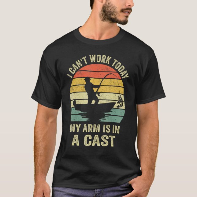 Funny Fisherman, I Can't Work Today My Arm Is in a T-Shirt (Front)