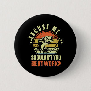 Funny Fishing Excuse Me Shouldn't You Be At Work R Button