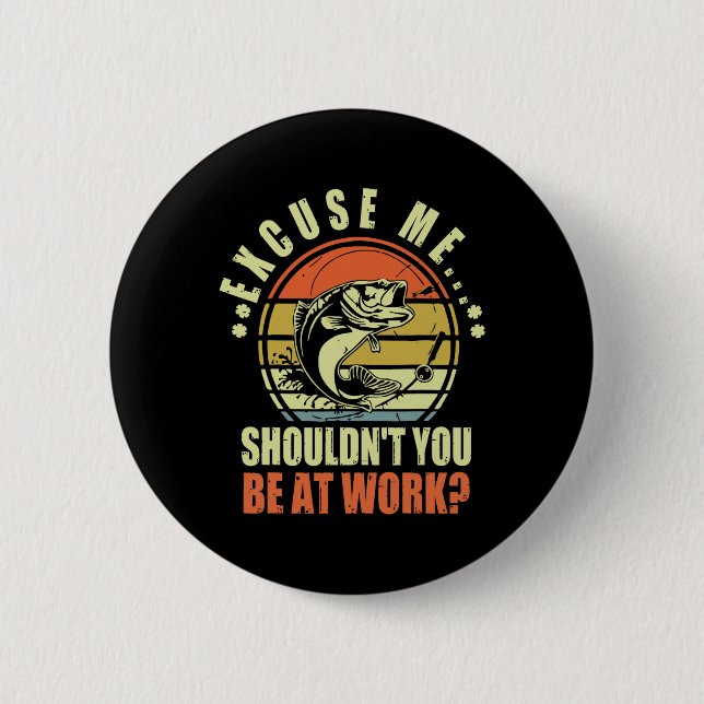 Funny Fishing Excuse Me Shouldn't You Be At Work R Button (Front)