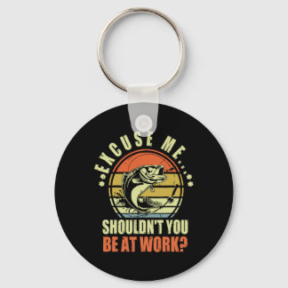 Funny Fishing Excuse Me Shouldn't You Be At Work R Keychain