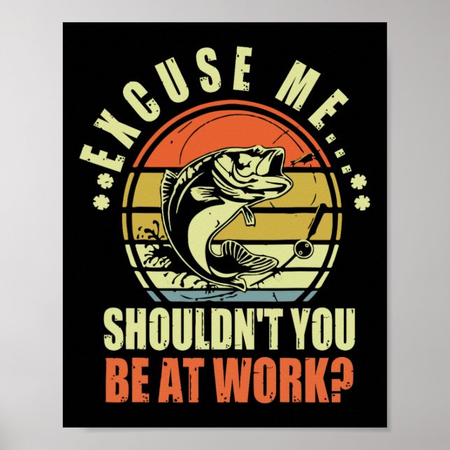 Funny Fishing Excuse Me Shouldn't You Be At Work R Poster (Front)