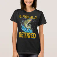 Funny Fishing O-Fish-Ally Retired Fishermen Retire T-Shirt