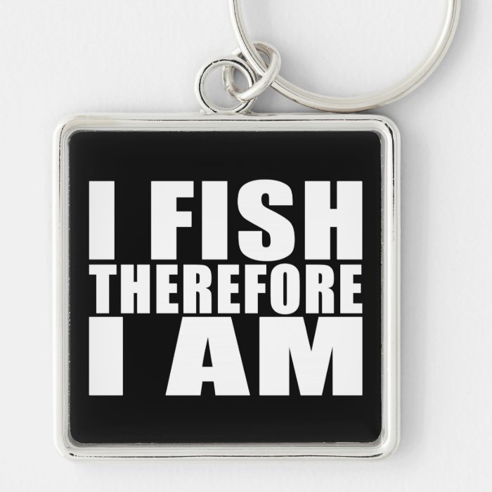 Funny Fishing Quotes Jokes I Fish Therefore I am Keychains