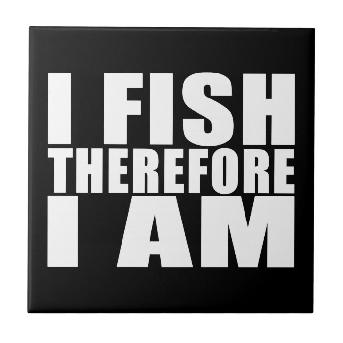 Funny Fishing Quotes Jokes I Fish Therefore I am Ceramic Tile