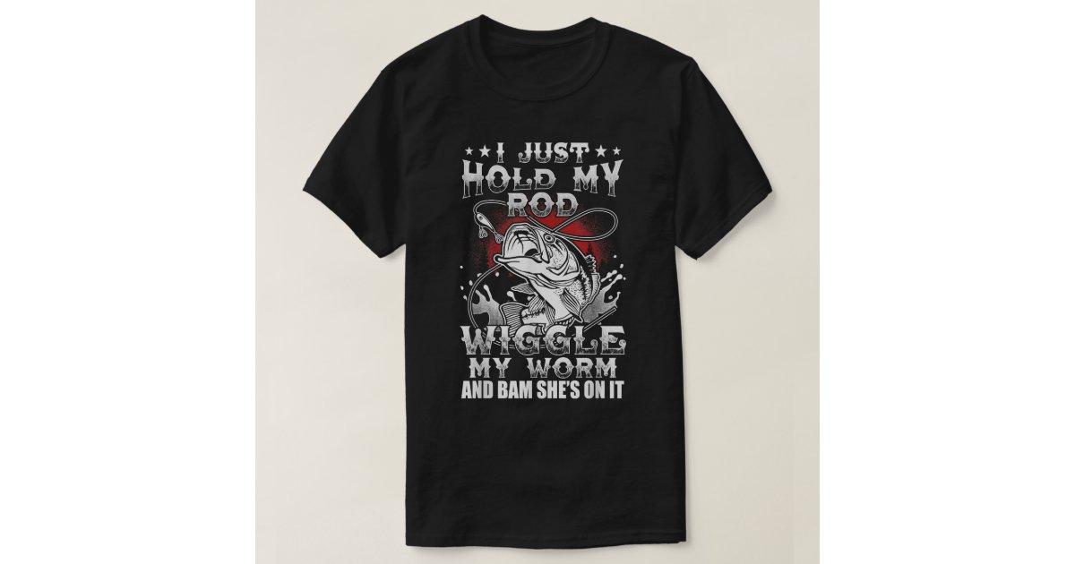 Funny Fishing Shirt I Just Hold My Rod Wiggle Worm