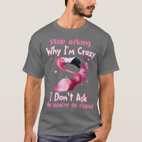 Funny Flamingo Stop Asking Why I m Crazy  T_Shirt