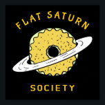 Funny Flat Saturn Society Donut illustration Poster<br><div class="desc">Funny Flat Saturn Society Donut illustration. If you are from Flat Earth or Flat Mars then you are welcome to visit Flat Saturn. Funny science and astronomy parody design. Flat Universe is the next level of modern non science, it's more science fiction. No matter, is it fake or true. Funny...</div>