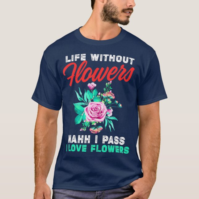 Funny Florist Pass On Life Without Flowers T-Shirt (Front)