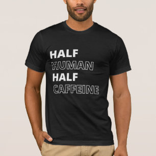 Funny Food Quote Half Human Half Caffeine T-Shirt