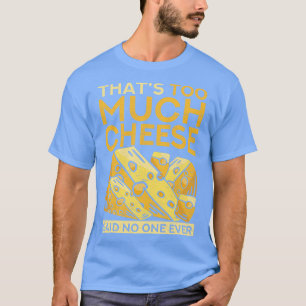 Funny Foodie Thats Too Much Cheese Said No One Eve T-Shirt