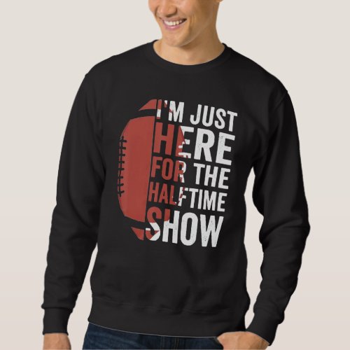 Funny Football Im Just Here For The Halftime Show Sweatshirt