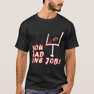 Funny Football Kicker, You Have One Job Novelty T-Shirt