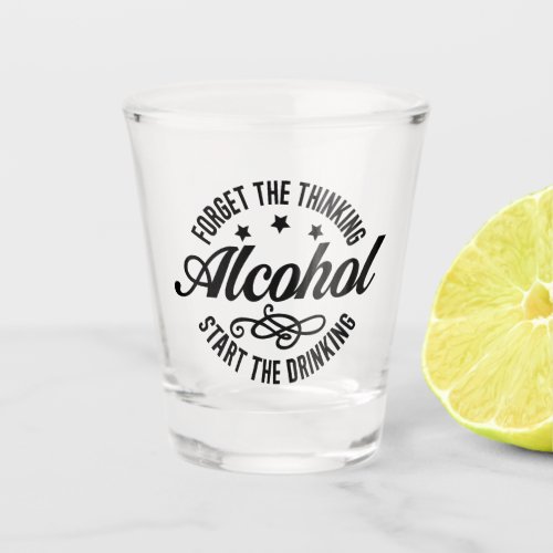 Funny Forget the Thinking Start the Drinking Shot Glass