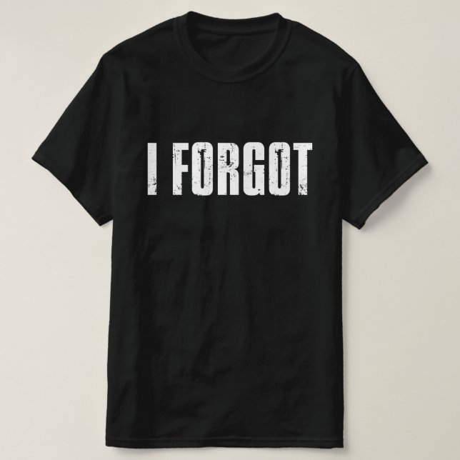 Funny Forgetful People Saying I Forgot T-Shirt (Design Front)