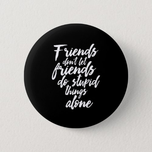 Funny Friendship Goals Friends Dont Let Friends Button