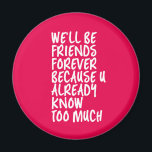 Funny Friendship Quote Best Friends Forever BFF Magnet<br><div class="desc">We'll be friends forever because you know too much. Funny friendship design for your best friends who know all your darkest secrets. Cool and sarcastic humor merchandise for your soulmate and bestfriends. Perfect for National Friendship Day and National Best Friends Day. Great Christmas gift and birthday present for family and...</div>