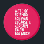 Funny Friendship Quote Best Friends Forever BFF Magnet<br><div class="desc">We'll be friends forever because you know too much. Funny friendship design for your best friends who know all your darkest secrets. Cool and sarcastic humor merchandise for your soulmate and bestfriends. Perfect for National Friendship Day and National Best Friends Day. Great Christmas gift and birthday present for family and...</div>