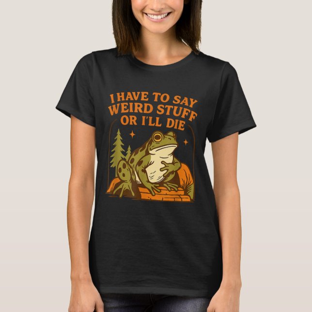 Funny Frog Humor Quote I Have To Say Weird Stuff O T-Shirt (Front)