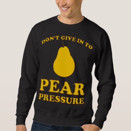 Funny Fruit Puns _ Dont Give In To Pear Pressure Sweatshirt