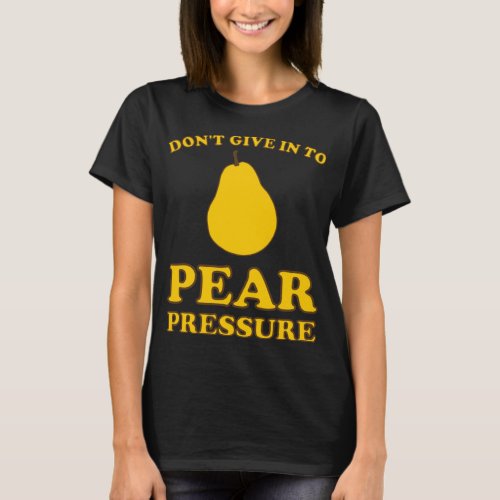 Funny Fruit Puns _ Dont Give In To Pear Pressure T_Shirt