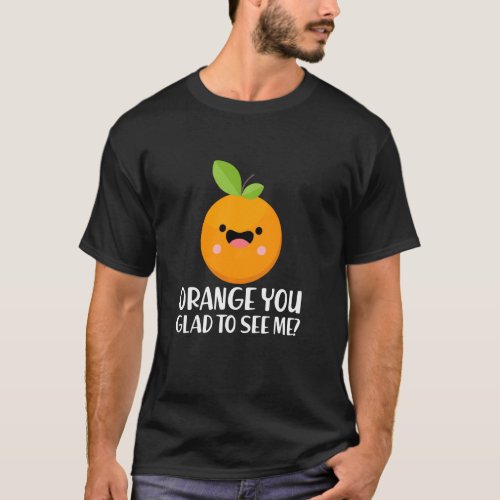 Funny Fruit Saying Orange You Glad To See Me Gag T_Shirt