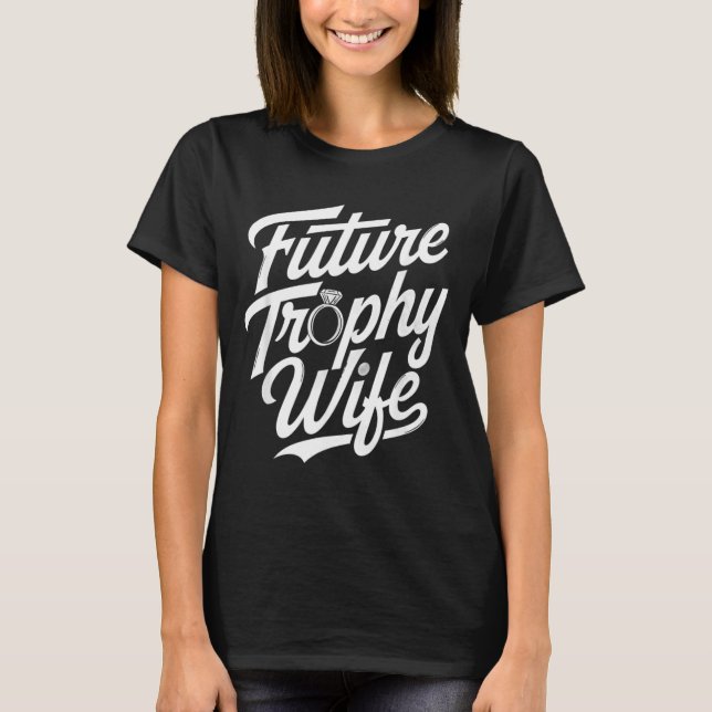 Funny Future Trophy Wife Engagement Bride Sarcasti T-Shirt (Front)