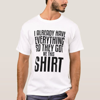 Funny Gag T For Someone Who Already Has Everything T-Shirt