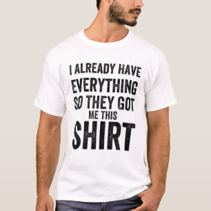 Funny Gag T For Someone Who Already Has Everything T-Shirt
