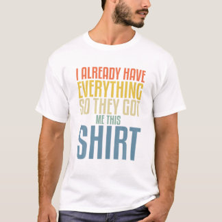 Funny Gag T For Someone Who Already Has Everything T-Shirt