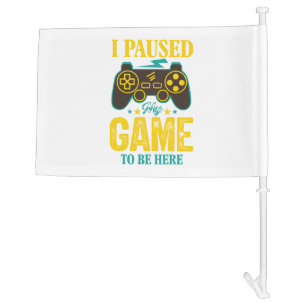 Funny Gamer Gift - I Paused My Game to be Here Car Flag
