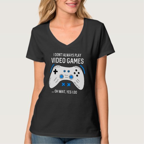 Funny Gamer I Dont Always Play Video Games Gaming T_Shirt
