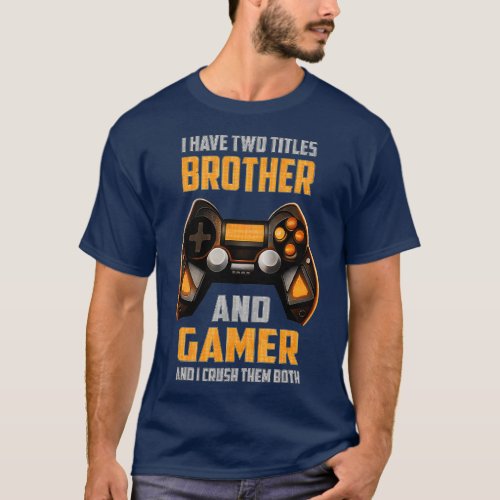 Funny Gamer I Have Two Titles Brother And Gamer Ga T_Shirt