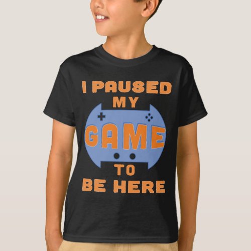 Funny Gamer Saying I Paused My Game to Be Here T_Shirt