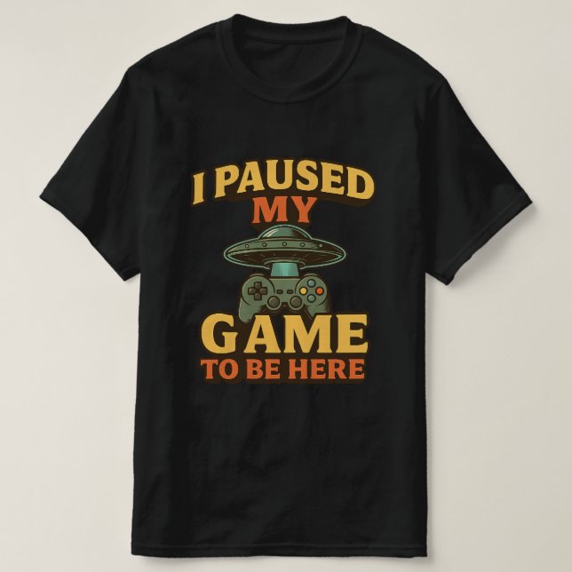 Funny Gamer T-shirt - I Paused My Game To Be Here. (Design Front)
