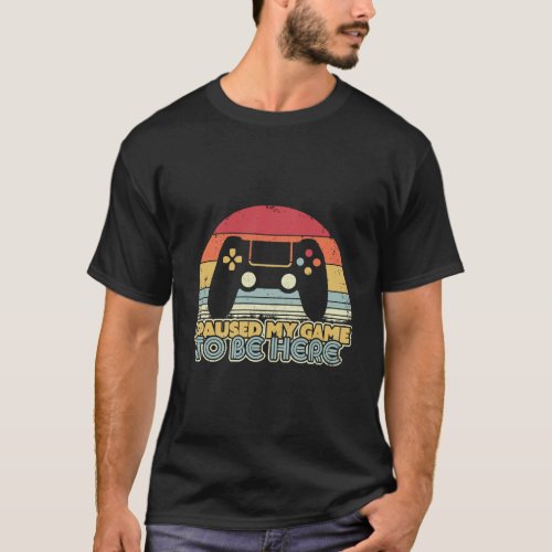 Funny Gaming Retro I Paused My Game To Be Here T_Shirt