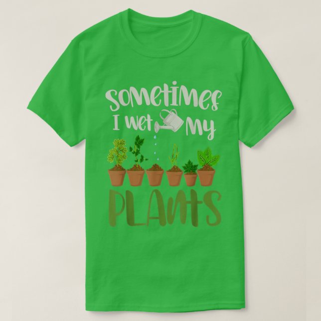 Funny Gardener Gift Sometimes I Wet My Plants Gard T-Shirt (Design Front)