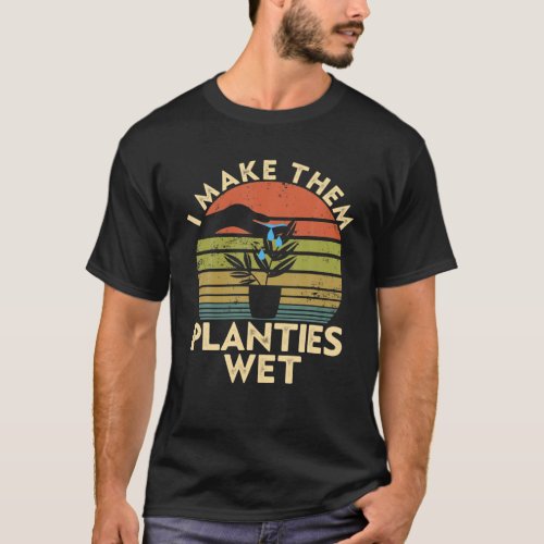 Funny Gardening I Make Them Planties Wet Garden Pl T_Shirt