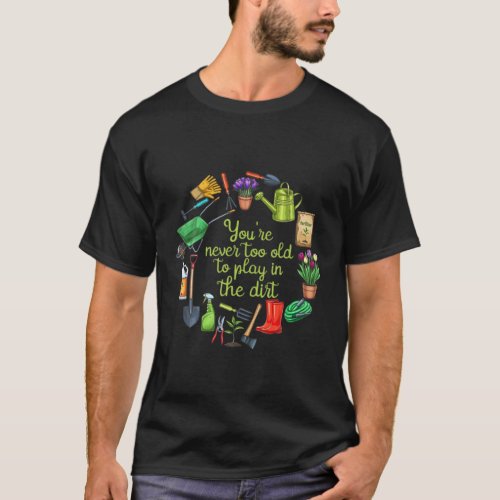 Funny Gardening Never Too Old To Play In The Dirt T_Shirt