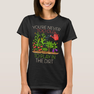 Funny Gardening Never Too Old To Play In The Dirt T-Shirt