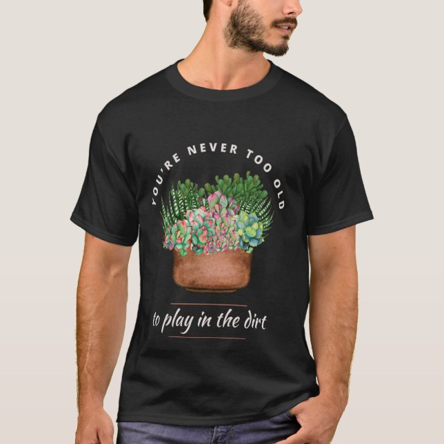 Funny Gardening You're Never too Old to Play in th T-Shirt (Front)