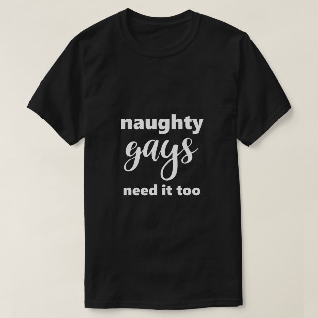 Funny Gay LGBTQ Naughty Gays Need It Too Humor T-Shirt (Design Front)