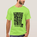 Funny Geek Engineer Quote T-shirt The Glass<br><div class="desc">Funny and humorous quote t-shirt for engineers. The optimist thinks the glass is half full. While the pessimist thinks it's half empty. Engineer with knowledge of optimization and minimizing cost will think that the glass is twice as big as it needs to be. Funny quote for the geek and nerd...</div>
