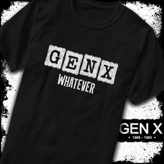 Funny Gen X Generation X Gen Xer Gen X Whatever T-Shirt