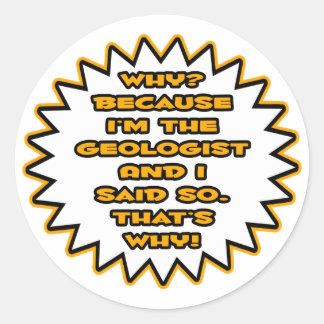 Funny Geologist ... Because I Said So Classic Round Sticker