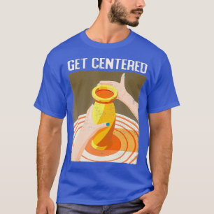 Funny Get Centered Pottery Making Potters Wheel T-Shirt